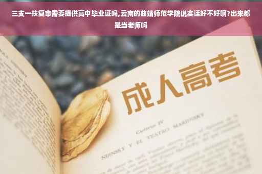 三支一扶复审需要提供高中毕业证吗,云南的曲靖师范学院说实话好不好啊?出来都是当老师吗