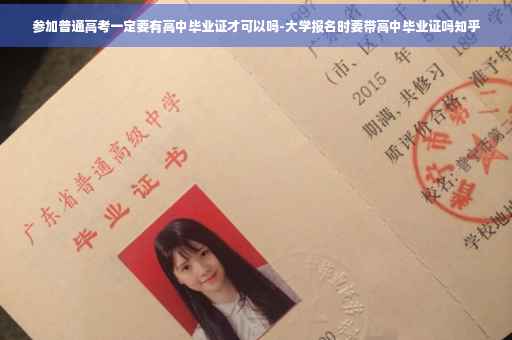 参加普通高考一定要有高中毕业证才可以吗-大学报名时要带高中毕业证吗知乎