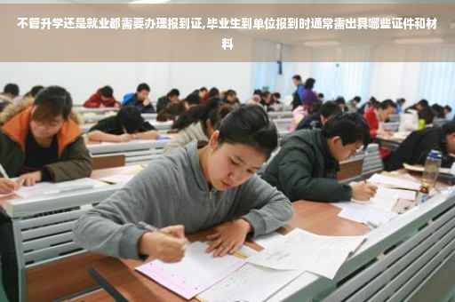 不管升学还是就业都需要办理报到证,毕业生到单位报到时通常需出具哪些证件和材料