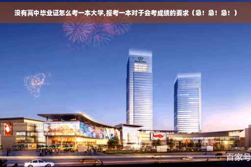 没有高中毕业证怎么考一本大学,报考一本对于会考成绩的要求（急！急！急！）