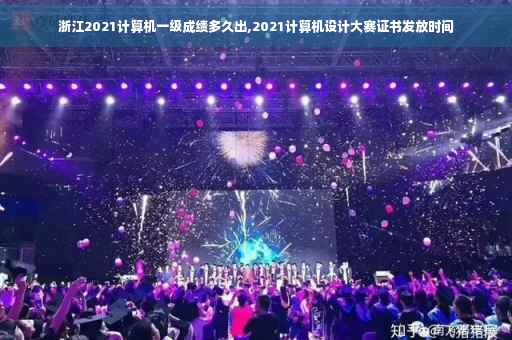浙江2021计算机一级成绩多久出,2021计算机设计大赛证书发放时间