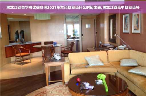 黑龙江省自学考试信息港2021年本科毕业证什么时间出来,黑龙江省高中毕业证号