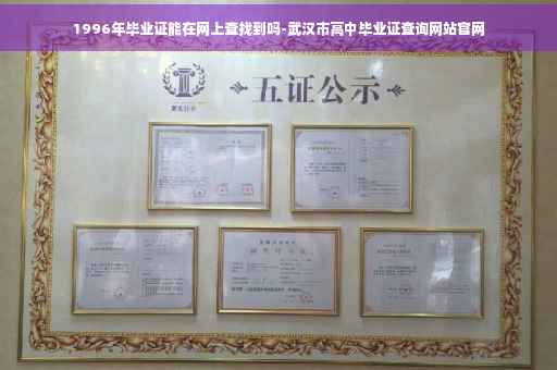 1996年毕业证能在网上查找到吗-武汉市高中毕业证查询网站官网