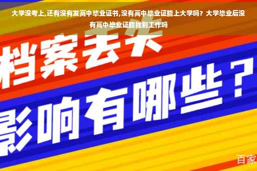 大学没考上,还有没有发高中毕业证书,没有高中毕业证能上大学吗？大学毕业后没有高中毕业证能找到工作吗