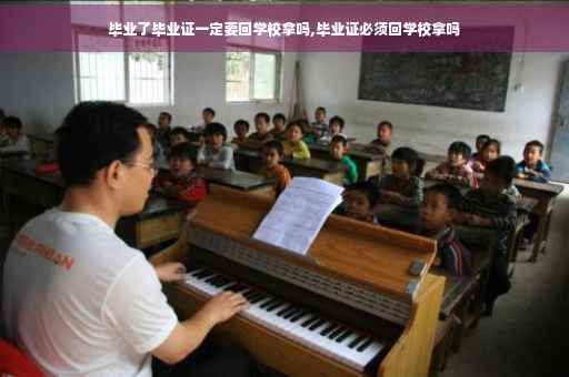 毕业了毕业证一定要回学校拿吗,毕业证必须回学校拿吗