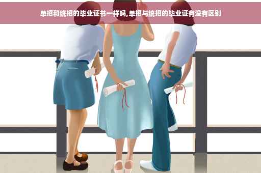 单招和统招的毕业证书一样吗,单招与统招的毕业证有没有区别