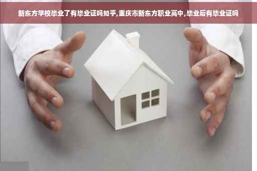 新东方学校毕业了有毕业证吗知乎,重庆市新东方职业高中,毕业后有毕业证吗