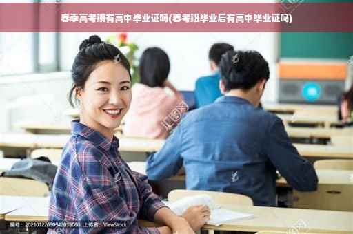 春季高考班有高中毕业证吗(春考班毕业后有高中毕业证吗)