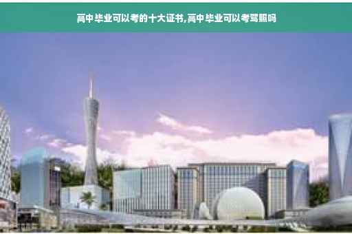 高中毕业可以考的十大证书,高中毕业可以考驾照吗