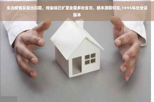 东北疫情反复出问题，传染链已扩至全国多处省市，根本原因何在,1995年毕业证版本