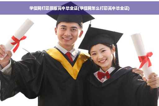 学信网打印原版高中毕业证(学信网怎么打印高中毕业证)