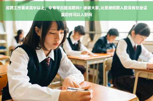 应聘工作要求高中以上，中专学历能应聘吗？谢谢大家,比亚迪招聘入职没有毕业证复印件可以入职吗