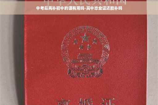 中考后再补初中的课有用吗-高中毕业证还能补吗
