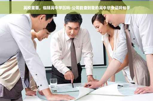 高校里面，包括高中学历吗-公司能查到我的高中毕业证吗知乎