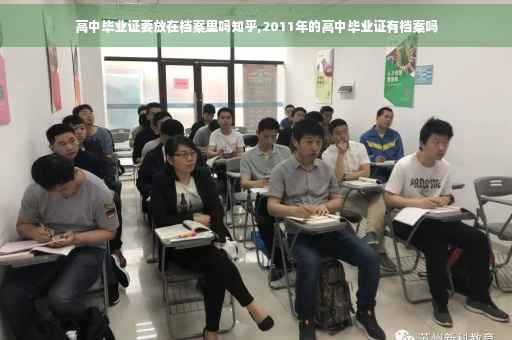 高中毕业证要放在档案里吗知乎,2011年的高中毕业证有档案吗