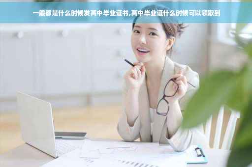 一般都是什么时候发高中毕业证书,高中毕业证什么时候可以领取到