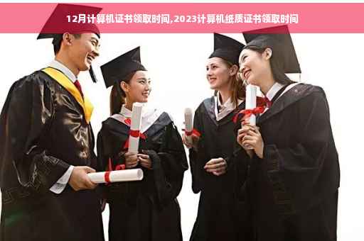 12月计算机证书领取时间,2023计算机纸质证书领取时间