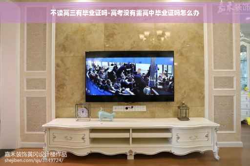 不读高三有毕业证吗-高考没有需高中毕业证吗怎么办