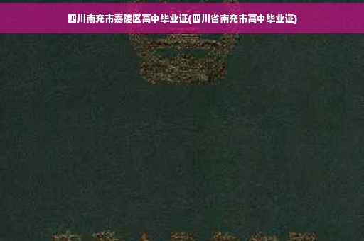 四川南充市嘉陵区高中毕业证(四川省南充市高中毕业证)