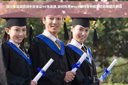 四川省宜宾市高中毕业证90年发放,如何利用Word邮件合并批量打印带照片的证书
