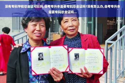 没有专科学校毕业证可以吗,自考专升本需要专科毕业证吗?没有怎么办,自考专升本需要专科毕业证吗...