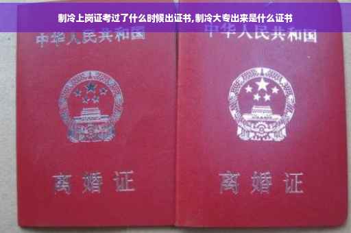 制冷上岗证考过了什么时候出证书,制冷大专出来是什么证书