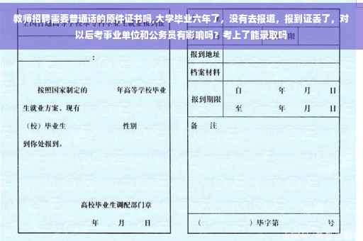 教师招聘需要普通话的原件证书吗,大学毕业六年了，没有去报道，报到证丢了，对以后考事业单位和公务员有影响吗？考上了能录取吗