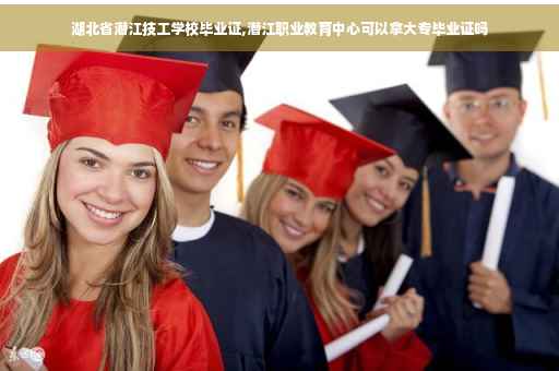 湖北省潜江技工学校毕业证,潜江职业教育中心可以拿大专毕业证吗