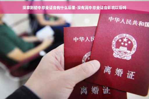 没拿到初中毕业证会有什么后果-没有高中毕业证会影响以后吗