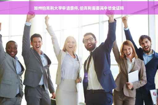 加州伯克利大学申请条件,伯克利需要高中毕业证吗