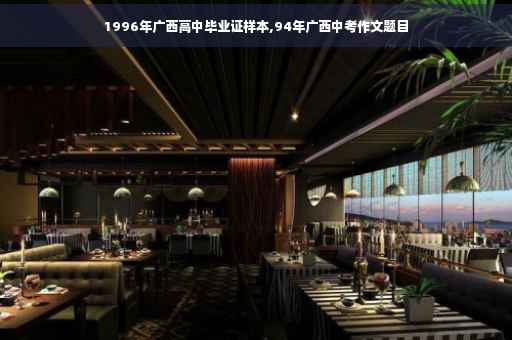 1996年广西高中毕业证样本,94年广西中考作文题目