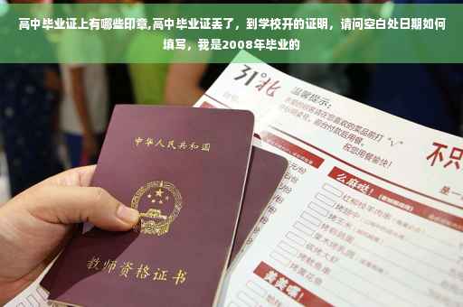 高中毕业证上有哪些印章,高中毕业证丢了，到学校开的证明，请问空白处日期如何填写，我是2008年毕业的