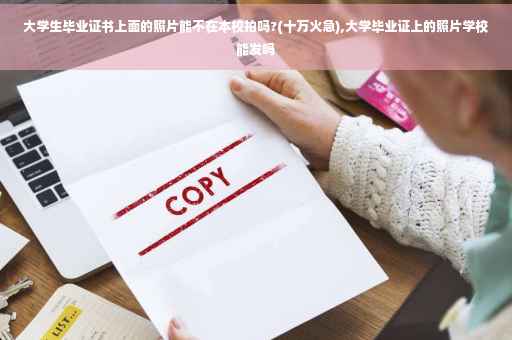 大学生毕业证书上面的照片能不在本校拍吗?(十万火急),大学毕业证上的照片学校能发吗 大学生毕业证书上面的照片能不在本校拍吗?(十万火急),大学毕业证上的照片学校能发吗