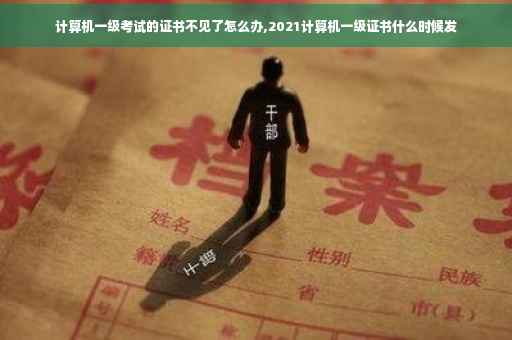 计算机一级考试的证书不见了怎么办,2021计算机一级证书什么时候发