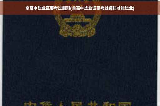 拿高中毕业证要考过哪科(拿高中毕业证要考过哪科才能毕业)