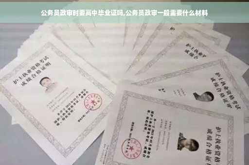 公务员政审时要高中毕业证吗,公务员政审一般需要什么材料
