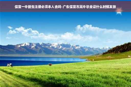 信宜一中新生注册必须本人去吗-广东信宜市高中毕业证什么时候发放
