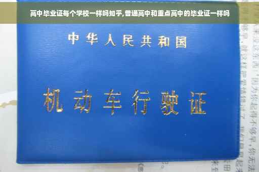 高中毕业证每个学校一样吗知乎,普通高中和重点高中的毕业证一样吗