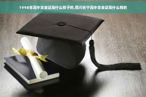 1998年高中毕业证是什么样子的,四川长宁高中毕业证是什么样的