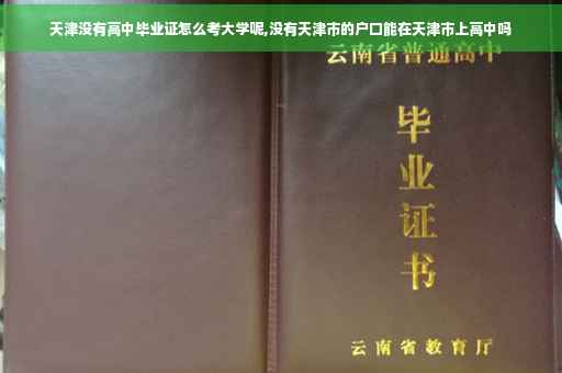 天津没有高中毕业证怎么考大学呢,没有天津市的户口能在天津市上高中吗
