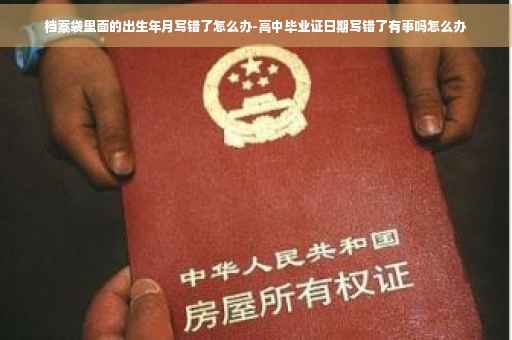 档案袋里面的出生年月写错了怎么办-高中毕业证日期写错了有事吗怎么办