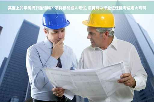 某宝上的学历提升靠谱吗？怎样参加成人考试,没有高中毕业证还能考成考大专吗