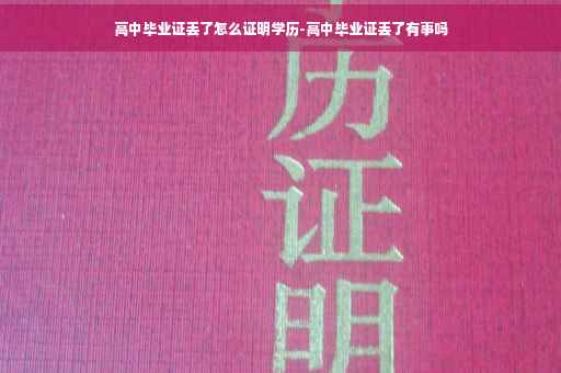 高中毕业证丢了怎么证明学历-高中毕业证丢了有事吗