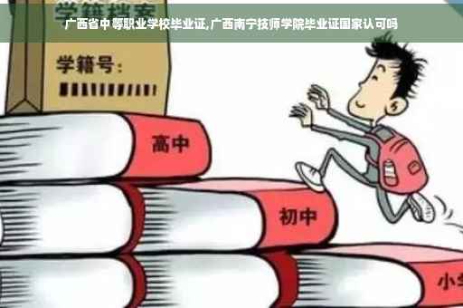 广西省中等职业学校毕业证,广西南宁技师学院毕业证国家认可吗