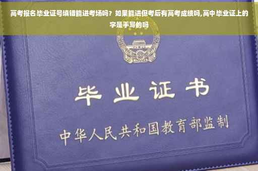 高考报名毕业证号填错能进考场吗？如果能进但考后有高考成绩吗,高中毕业证上的字是手写的吗
