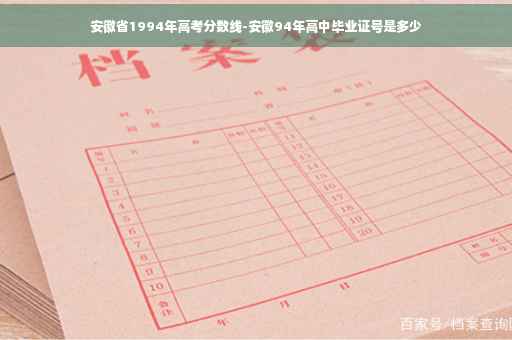 安徽省1994年高考分数线-安徽94年高中毕业证号是多少