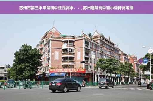 苏州市第三中学是初中还是高中．．,苏州哪所高中有小语种高考班