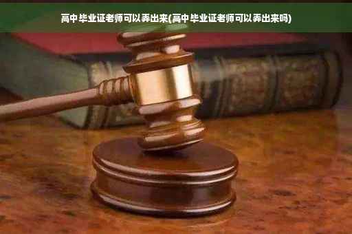 高中毕业证老师可以弄出来(高中毕业证老师可以弄出来吗)