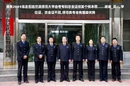 谁有2009年左右哈尔滨师范大学自考专科毕业证给发个样本呗……谢谢_百...,学位证、毕业证不同,师范类专业有哪些优势