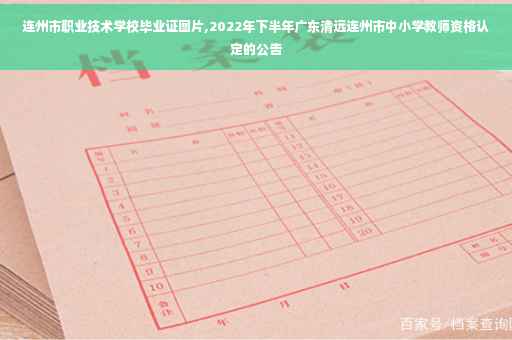 连州市职业技术学校毕业证图片,2022年下半年广东清远连州市中小学教师资格认定的公告